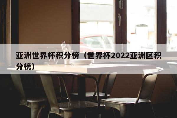 亚洲世界杯积分榜（世界杯2022亚洲区积分榜）