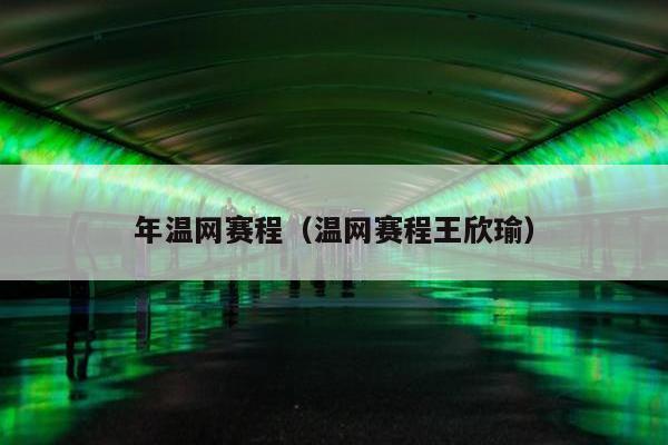 年温网赛程（温网赛程王欣瑜）