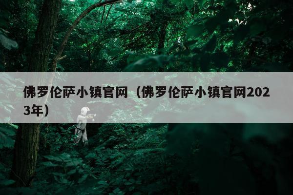 佛罗伦萨小镇官网（佛罗伦萨小镇官网2023年）