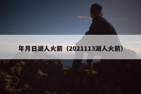 年月日湖人火箭（2021113湖人火箭）