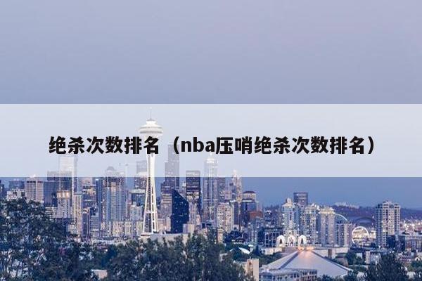 绝杀次数排名（nba压哨绝杀次数排名）