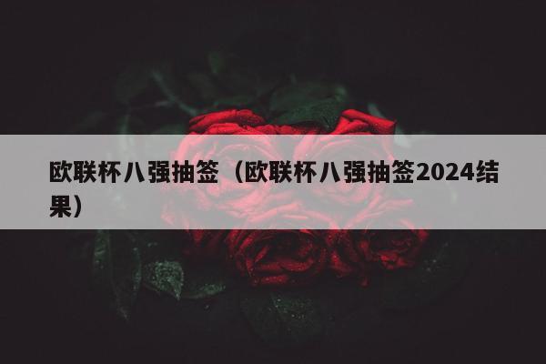 欧联杯八强抽签（欧联杯八强抽签2024结果）