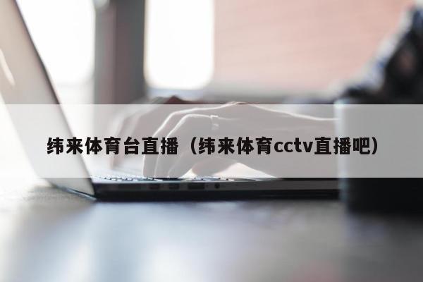 纬来体育台直播（纬来体育cctv直播吧）