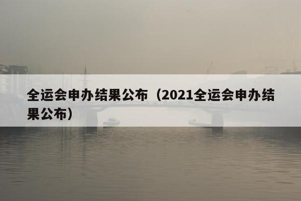 全运会申办结果公布（2021全运会申办结果公布）