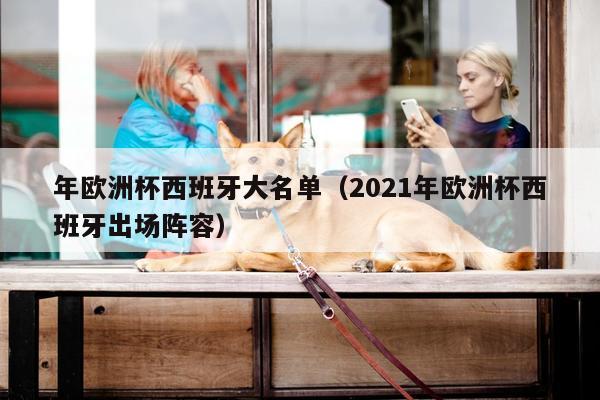 年欧洲杯西班牙大名单（2021年欧洲杯西班牙出场阵容）