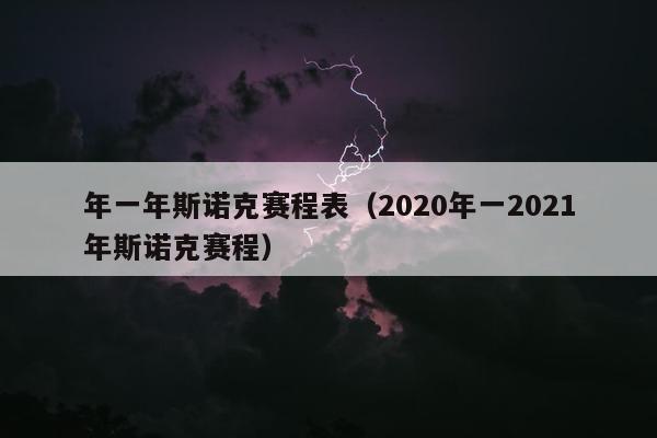 年一年斯诺克赛程表（2020年一2021年斯诺克赛程）