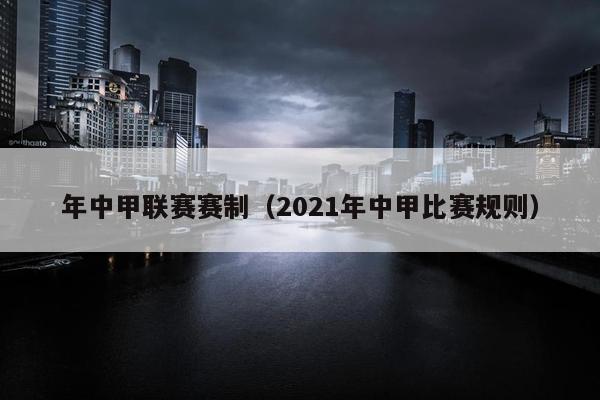 年中甲联赛赛制（2021年中甲比赛规则）