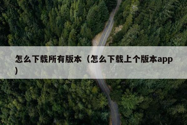 怎么下载所有版本（怎么下载上个版本app）