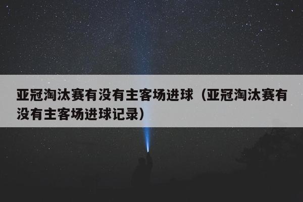 亚冠淘汰赛有没有主客场进球（亚冠淘汰赛有没有主客场进球记录）