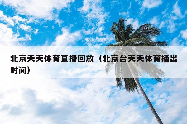 北京天天体育直播回放（北京台天天体育播出时间）