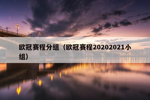 欧冠赛程分组（欧冠赛程20202021小组）