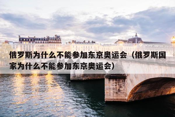 俄罗斯为什么不能参加东京奥运会（俄罗斯国家为什么不能参加东京奥运会）