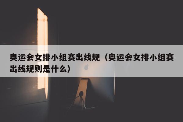 奥运会女排小组赛出线规（奥运会女排小组赛出线规则是什么）