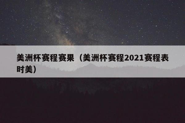 美洲杯赛程赛果（美洲杯赛程2021赛程表时美）