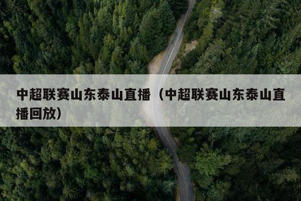 中超联赛山东泰山直播（中超联赛山东泰山直播回放）