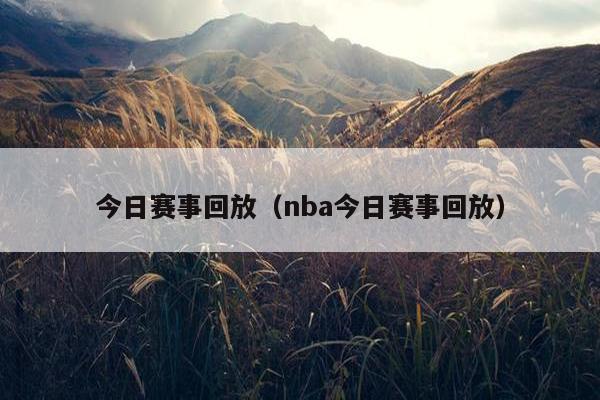 今日赛事回放（nba今日赛事回放）