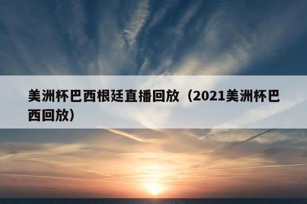 美洲杯巴西根廷直播回放（2021美洲杯巴西回放）