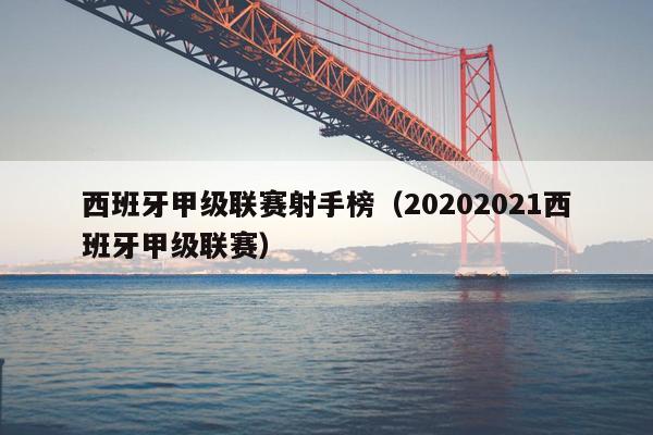 西班牙甲级联赛射手榜（20202021西班牙甲级联赛）