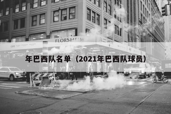 年巴西队名单（2021年巴西队球员）