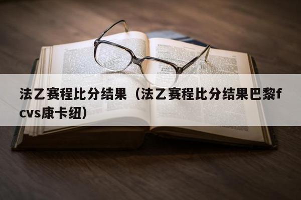 法乙赛程比分结果（法乙赛程比分结果巴黎fcvs康卡纽）