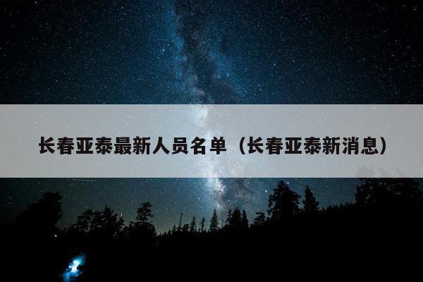 长春亚泰最新人员名单（长春亚泰新消息）