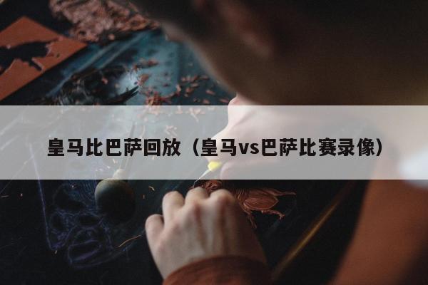 皇马比巴萨回放（皇马vs巴萨比赛录像）