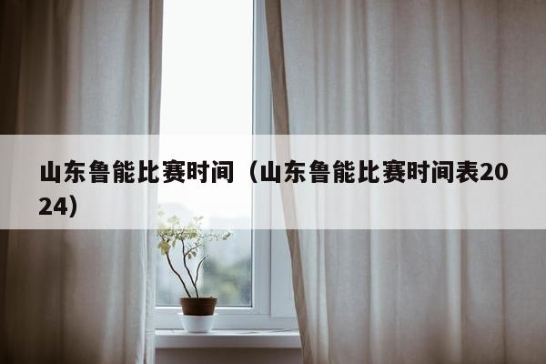 山东鲁能比赛时间（山东鲁能比赛时间表2024）