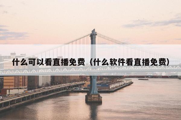 什么可以看直播免费（什么软件看直播免费）