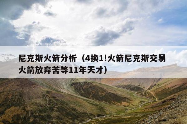 尼克斯火箭分析（4换1!火箭尼克斯交易 火箭放弃苦等11年天才）