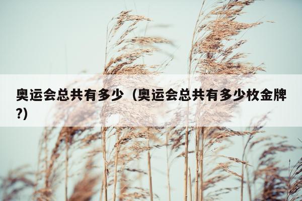 奥运会总共有多少（奥运会总共有多少枚金牌?）