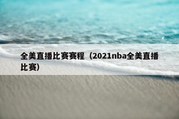 全美直播比赛赛程（2021nba全美直播比赛）