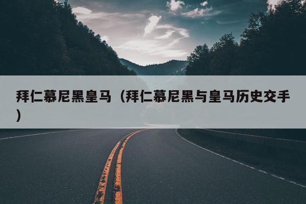 拜仁慕尼黑皇马（拜仁慕尼黑与皇马历史交手）