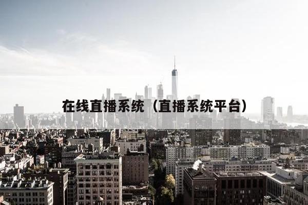 在线直播系统（直播系统平台）