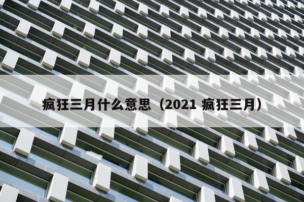 疯狂三月什么意思（2021 疯狂三月）