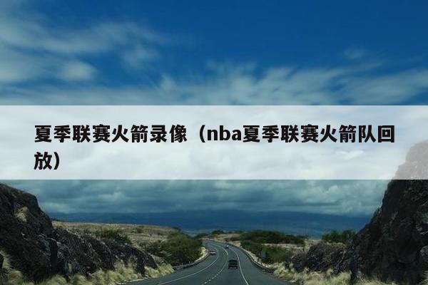 夏季联赛火箭录像（nba夏季联赛火箭队回放）