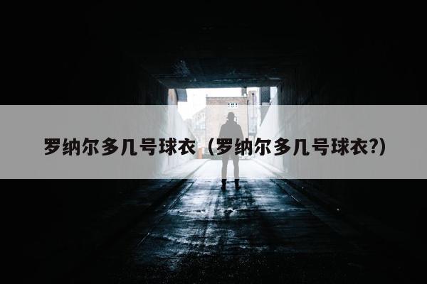 罗纳尔多几号球衣（罗纳尔多几号球衣?）