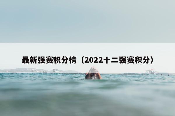 最新强赛积分榜（2022十二强赛积分）