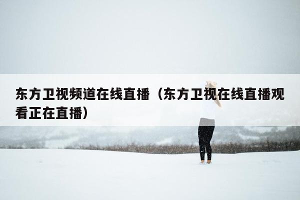 东方卫视频道在线直播（东方卫视在线直播观看正在直播）