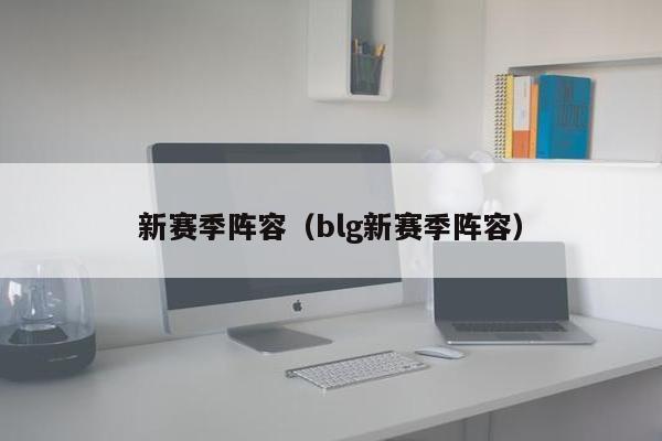 新赛季阵容（blg新赛季阵容）