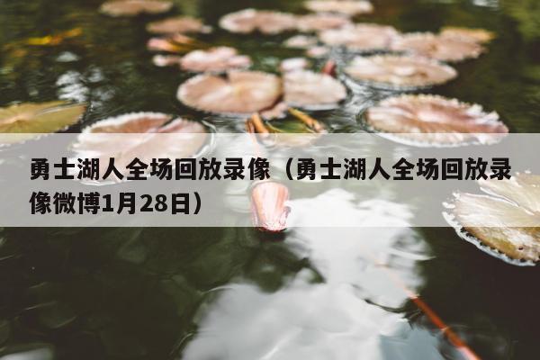 勇士湖人全场回放录像（勇士湖人全场回放录像微博1月28日）