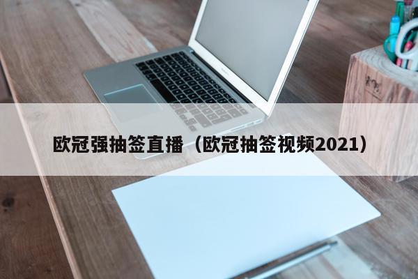 欧冠强抽签直播（欧冠抽签视频2021）