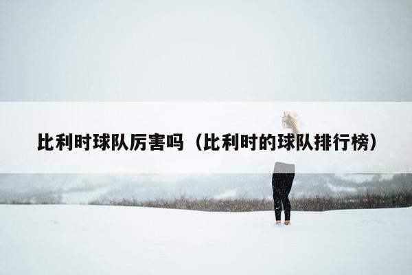 比利时球队厉害吗（比利时的球队排行榜）