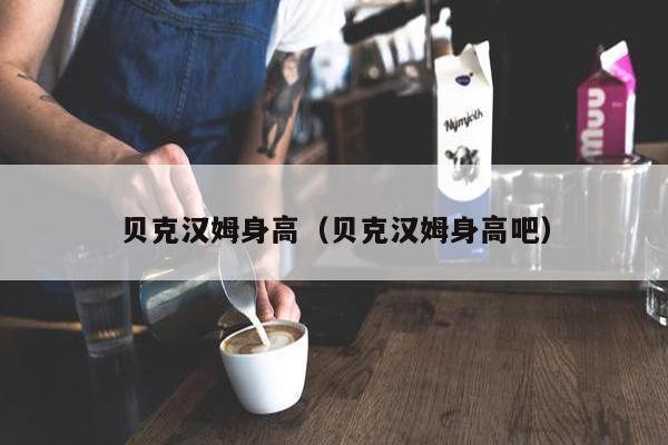 贝克汉姆身高（贝克汉姆身高吧）