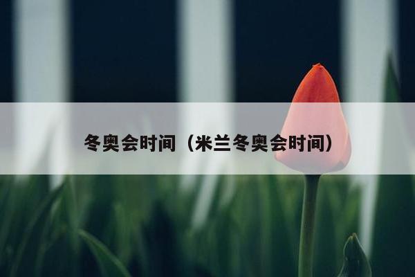 冬奥会时间（米兰冬奥会时间）