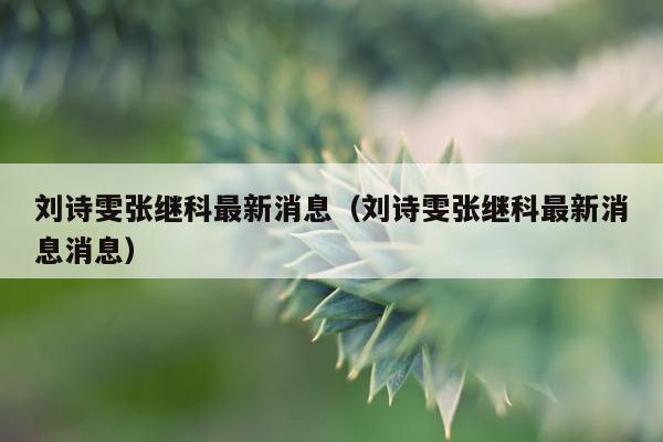 刘诗雯张继科最新消息（刘诗雯张继科最新消息消息）