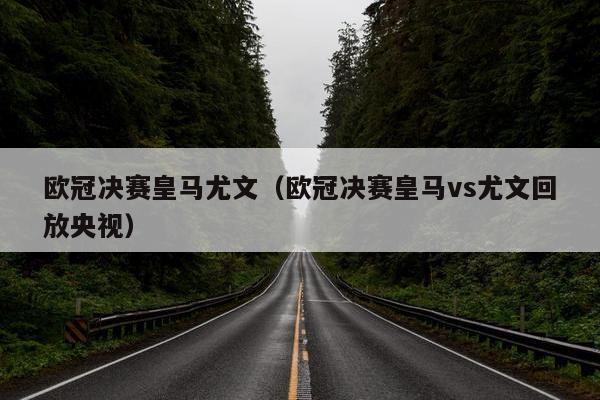 欧冠决赛皇马尤文（欧冠决赛皇马vs尤文回放央视）