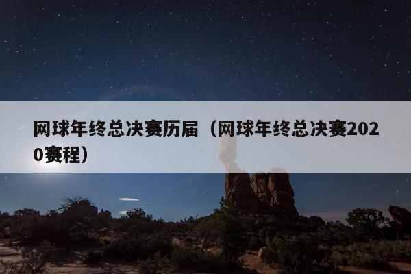 网球年终总决赛历届（网球年终总决赛2020赛程）