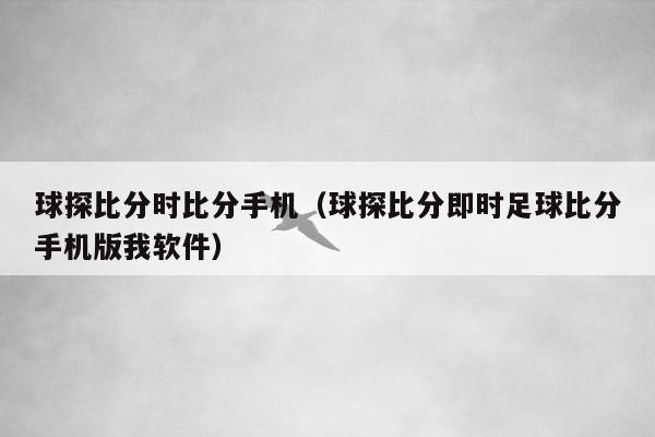 球探比分时比分手机（球探比分即时足球比分手机版我软件）