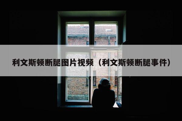 利文斯顿断腿图片视频（利文斯顿断腿事件）