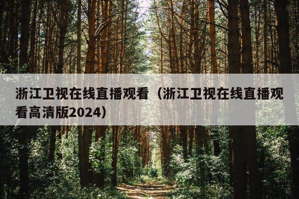 浙江卫视在线直播观看（浙江卫视在线直播观看高清版2024）